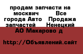 продам запчасти на москвич 2141 - Все города Авто » Продажа запчастей   . Ненецкий АО,Макарово д.